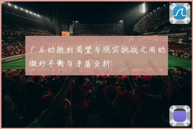 广东的胜利渴望与现实挑战之间的微妙平衡与矛盾分析