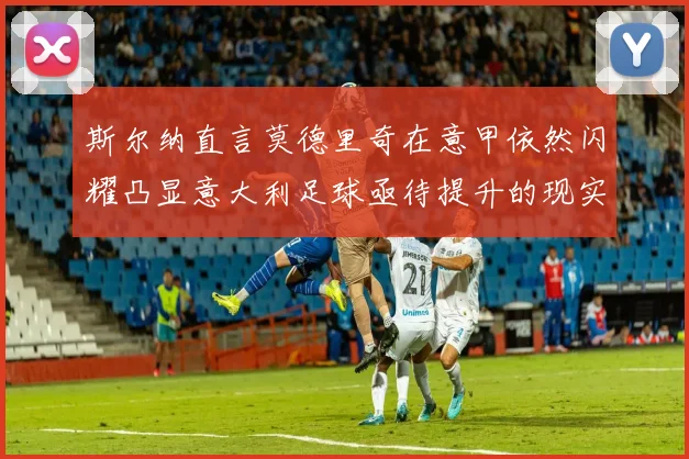斯尔纳直言莫德里奇在意甲依然闪耀凸显意大利足球亟待提升的现实问题