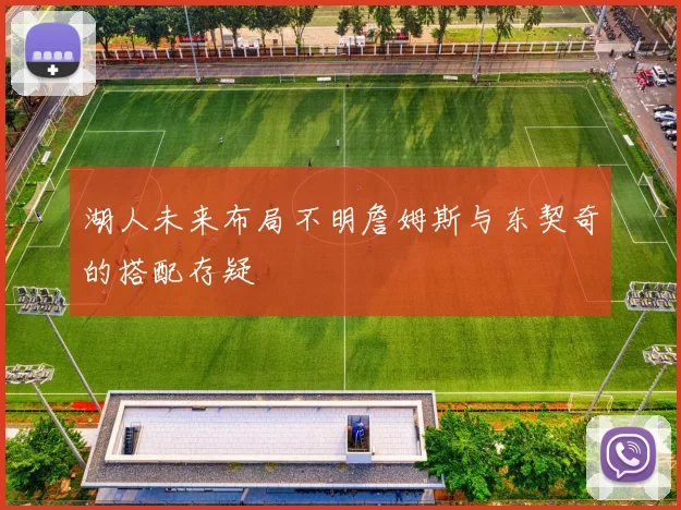 湖人未来布局不明詹姆斯与东契奇的搭配存疑