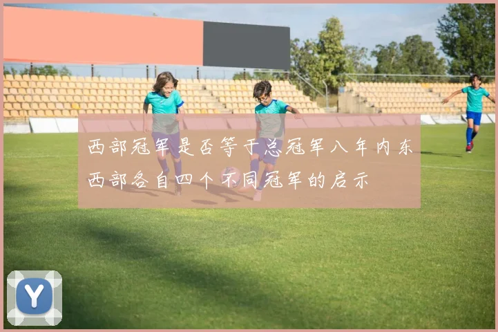 西部冠军是否等于总冠军八年内东西部各自四个不同冠军的启示