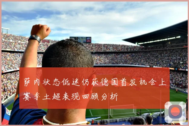 萨内状态低迷仍获德国首发机会上赛季土超表现回顾分析