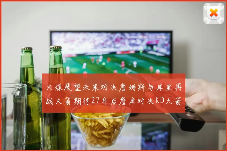 火媒展望未来对决詹姆斯与库里再战火箭期待27年后詹库对决KD火箭