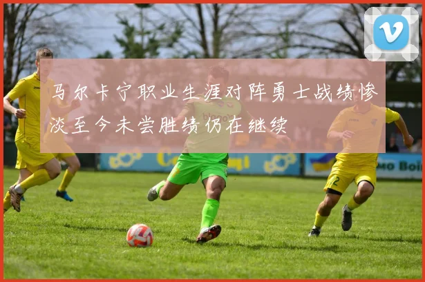 马尔卡宁职业生涯对阵勇士战绩惨淡至今未尝胜绩仍在继续