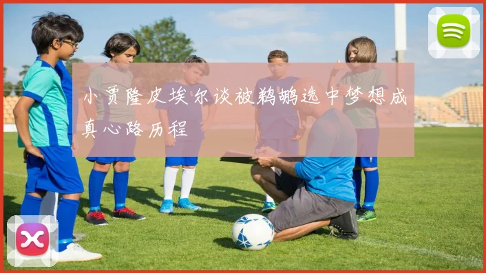 小贾隆皮埃尔谈被鹈鹕选中梦想成真心路历程