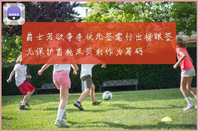 爵士若欲争夺状元签需付出榜眼签无保护首轮及贝利作为筹码