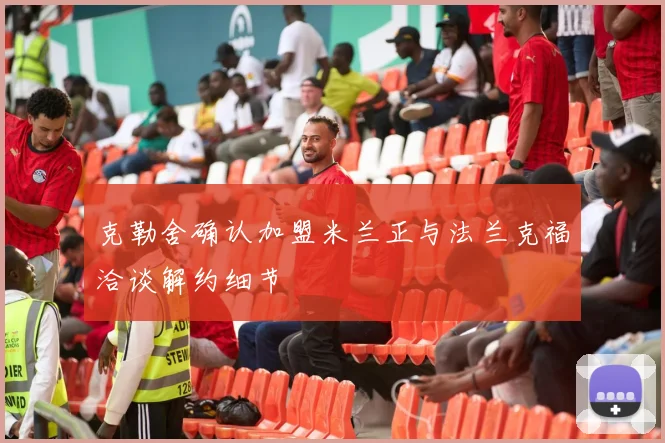克勒舍确认加盟米兰正与法兰克福洽谈解约细节