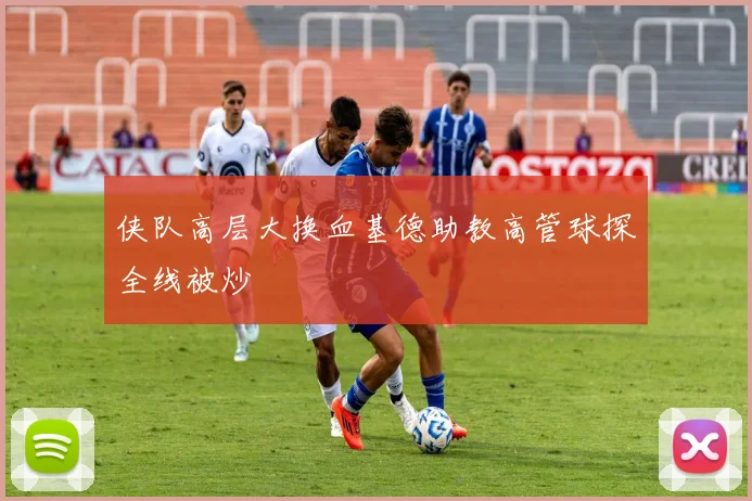 侠队高层大换血基德助教高管球探全线被炒